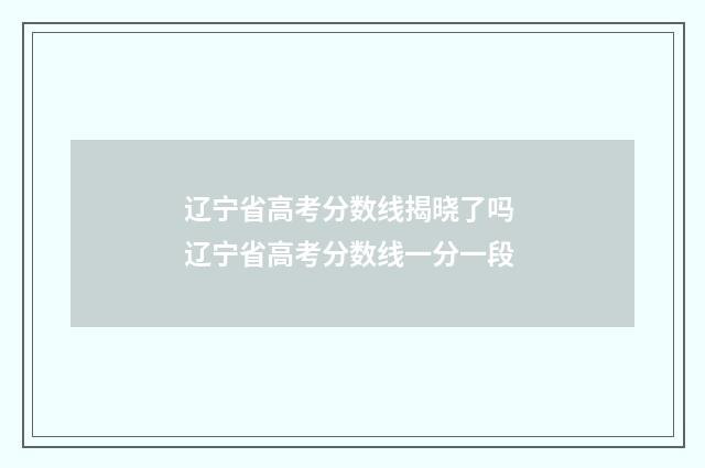 辽宁省高考分数线揭晓了吗 辽宁省高考分数线一分一段