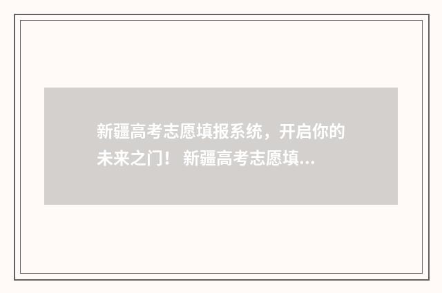 新疆高考志愿填报系统，开启你的未来之门！ 新疆高考志愿填报系统
