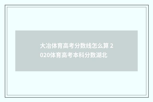 大冶体育高考分数线怎么算 2020体育高考本科分数湖北