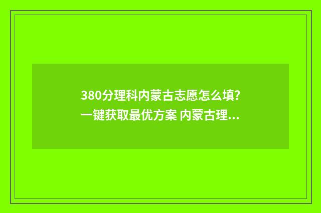380分理科内蒙古志愿怎么填？一键获取最优方案 内蒙古理科338分