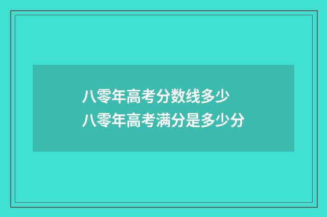 八零年高考分数线多少 八零年高考满分是多少分