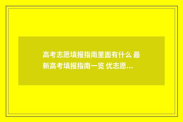 高考志愿填报指南里面有什么 最新高考填报指南一览 优志愿高考填报系统
