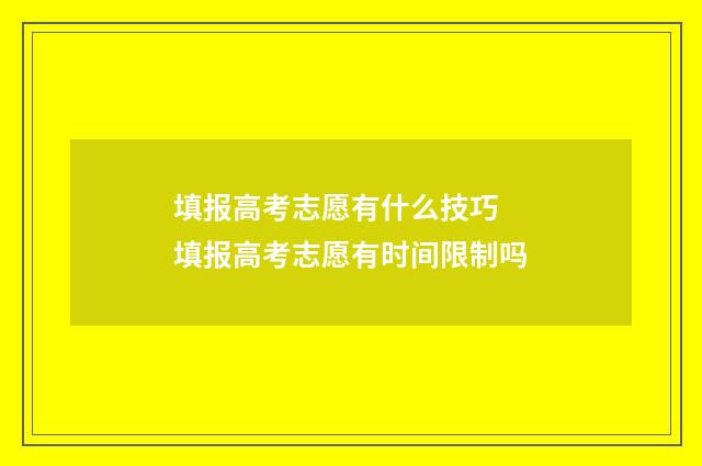填报高考志愿有什么技巧 填报高考志愿有时间限制吗