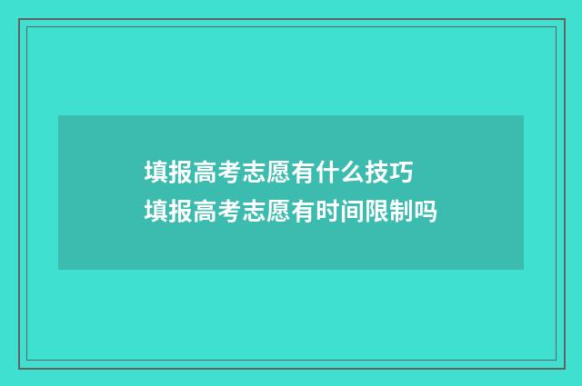 填报高考志愿有什么技巧 填报高考志愿有时间限制吗