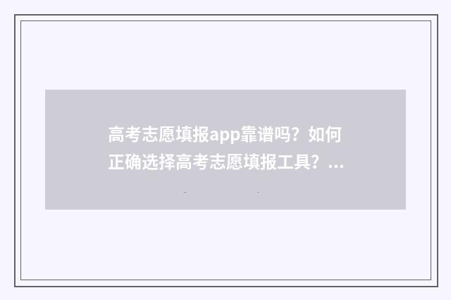 高考志愿填报app靠谱吗？如何正确选择高考志愿填报工具？ 高考志愿填报App推荐