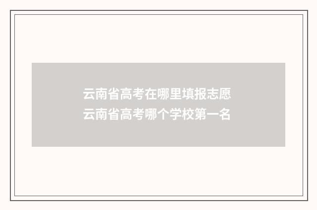 云南省高考在哪里填报志愿 云南省高考哪个学校第一名