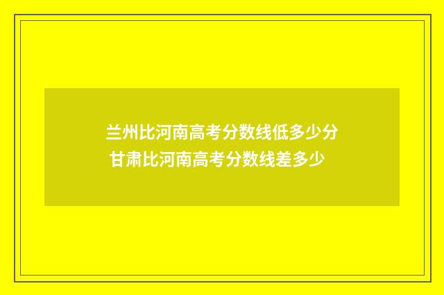 兰州比河南高考分数线低多少分 甘肃比河南高考分数线差多少