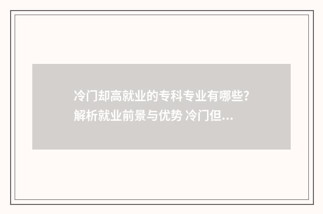 冷门却高就业的专科专业有哪些？解析就业前景与优势 冷门但就业率高的专业
