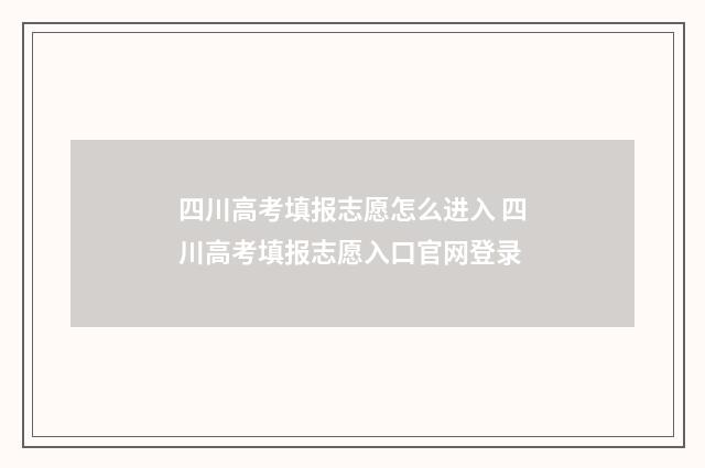 四川高考填报志愿怎么进入 四川高考填报志愿入口官网登录