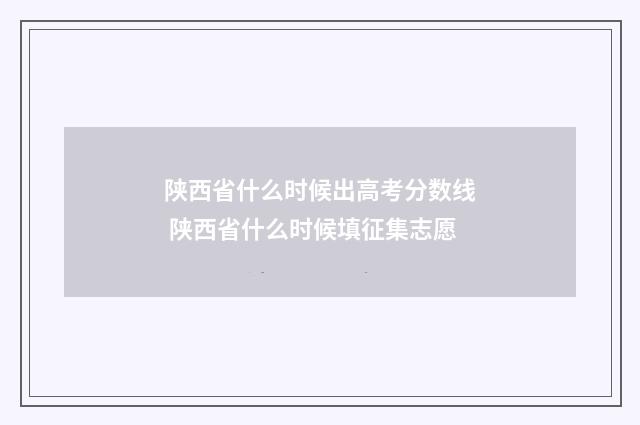 陕西省什么时候出高考分数线 陕西省什么时候填征集志愿