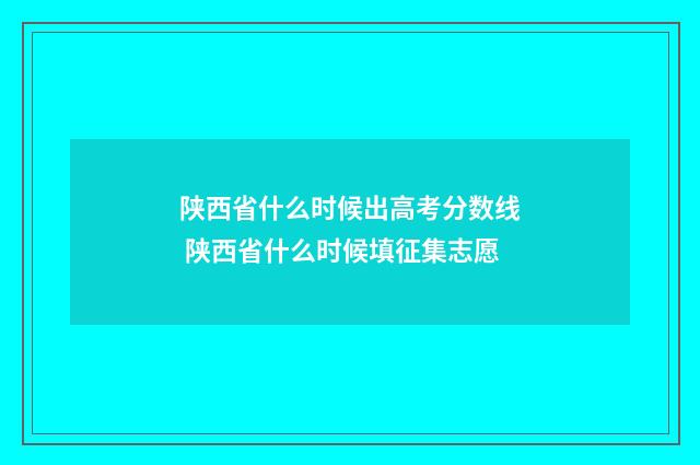 陕西省什么时候出高考分数线 陕西省什么时候填征集志愿