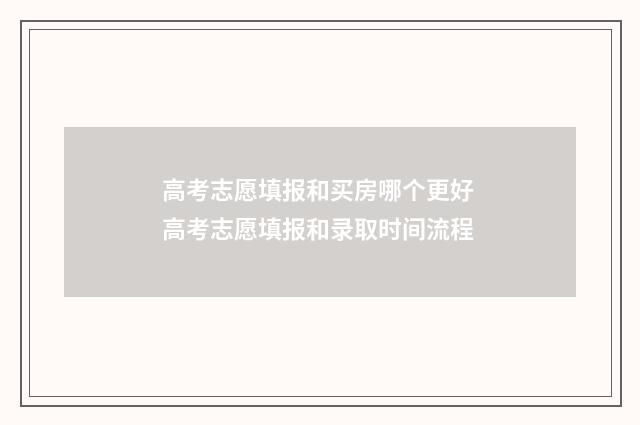高考志愿填报和买房哪个更好 高考志愿填报和录取时间流程
