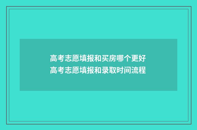 高考志愿填报和买房哪个更好 高考志愿填报和录取时间流程