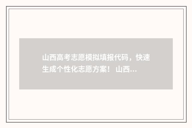 山西高考志愿模拟填报代码，快速生成个性化志愿方案！ 山西高考志愿模拟填报步骤视频