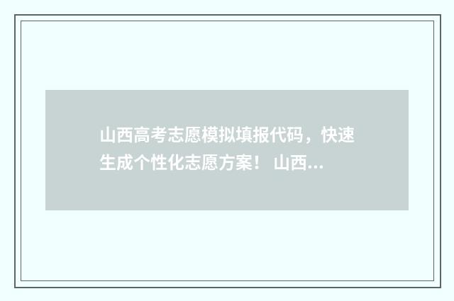 山西高考志愿模拟填报代码，快速生成个性化志愿方案！ 山西高考志愿模拟填报步骤视频