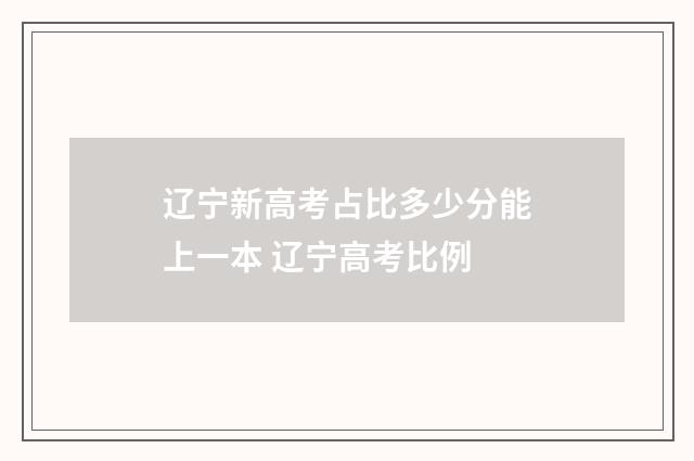 辽宁新高考占比多少分能上一本 辽宁高考比例
