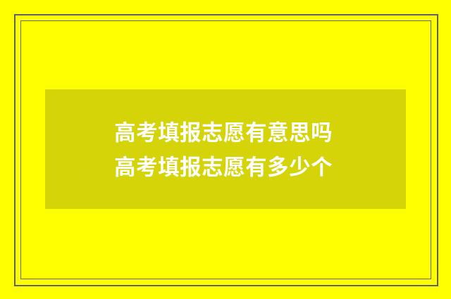 高考填报志愿有意思吗 高考填报志愿有多少个