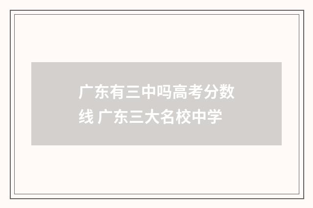 广东有三中吗高考分数线 广东三大名校中学