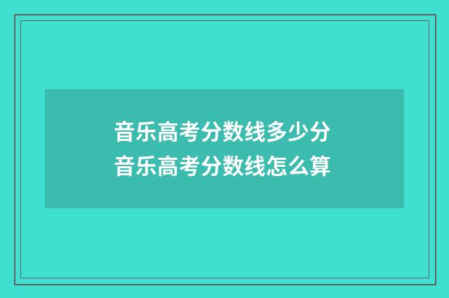 音乐高考分数线多少分 音乐高考分数线怎么算
