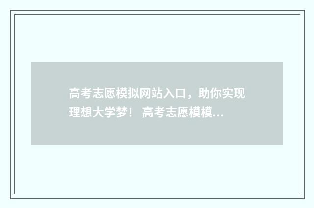 高考志愿模拟网站入口，助你实现理想大学梦！ 高考志愿模模拟系统