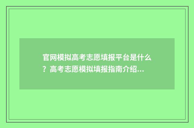 官网模拟高考志愿填报平台是什么？高考志愿模拟填报指南介绍 高考模拟志愿填报入口2021年