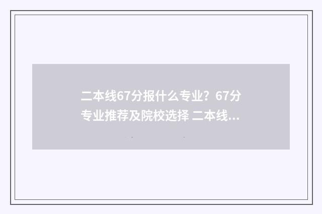 二本线67分报什么专业？67分专业推荐及院校选择 二本线60分以上能上什么学校