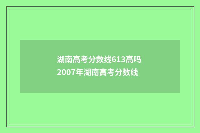 湖南高考分数线613高吗 2007年湖南高考分数线
