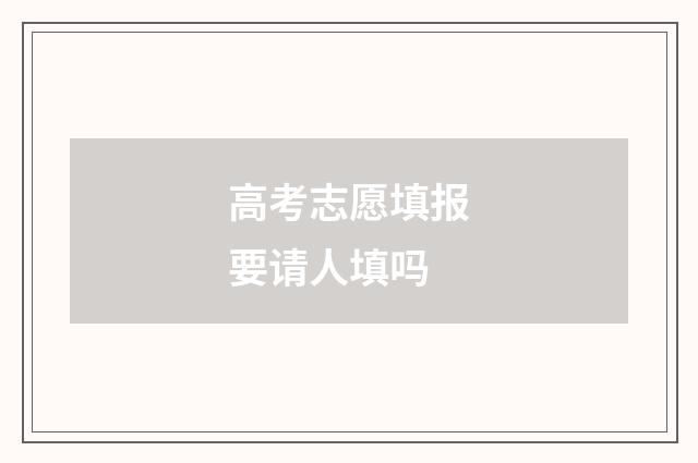 高考志愿填报要请人填吗