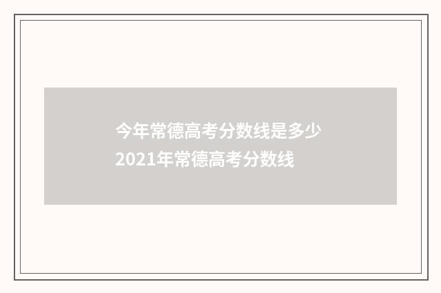 今年常德高考分数线是多少 2021年常德高考分数线