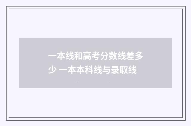 一本线和高考分数线差多少 一本本科线与录取线