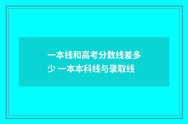 一本线和高考分数线差多少 一本本科线与录取线