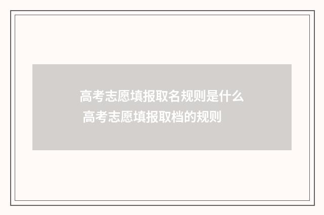 高考志愿填报取名规则是什么 高考志愿填报取档的规则