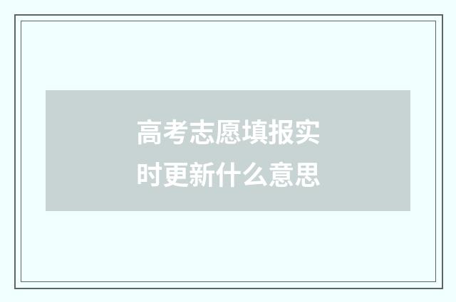 高考志愿填报实时更新什么意思