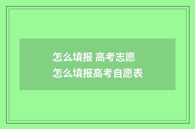 怎么填报 高考志愿 怎么填报高考自愿表