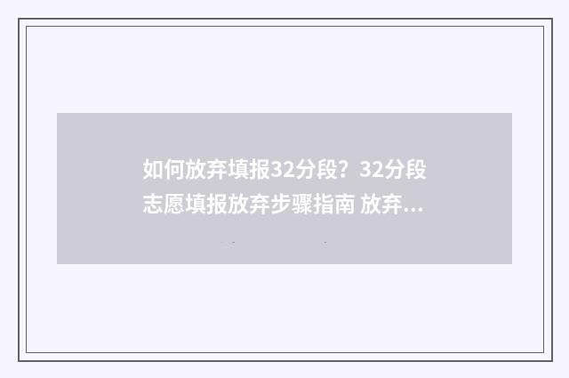如何放弃填报32分段？32分段志愿填报放弃步骤指南 放弃填报志愿是什么意思