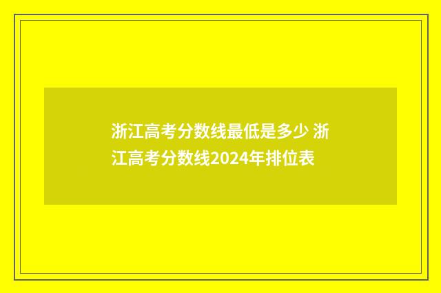 浙江高考分数线最低是多少 浙江高考分数线2024年排位表