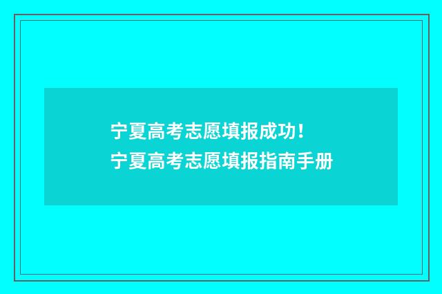 宁夏高考志愿填报成功！ 宁夏高考志愿填报指南手册