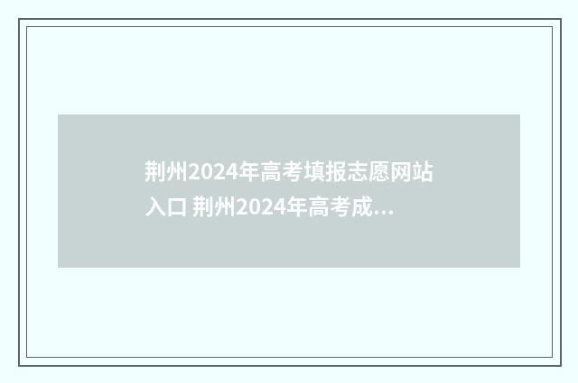 荆州2024年高考填报志愿网站入口 荆州2024年高考成绩