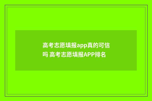 高考志愿填报app真的可信吗 高考志愿填报APP排名