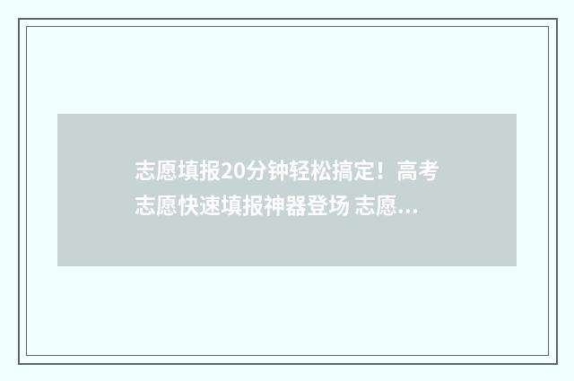 志愿填报20分钟轻松搞定！高考志愿快速填报神器登场 志愿填报多少时间内完成