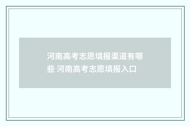 河南高考志愿填报渠道有哪些 河南高考志愿填报入口