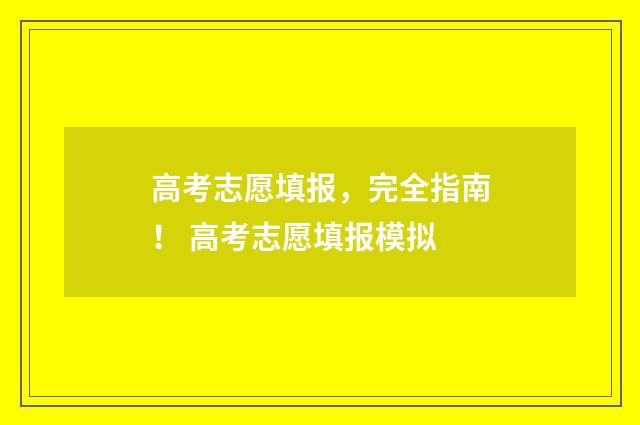 高考志愿填报，完全指南！ 高考志愿填报模拟