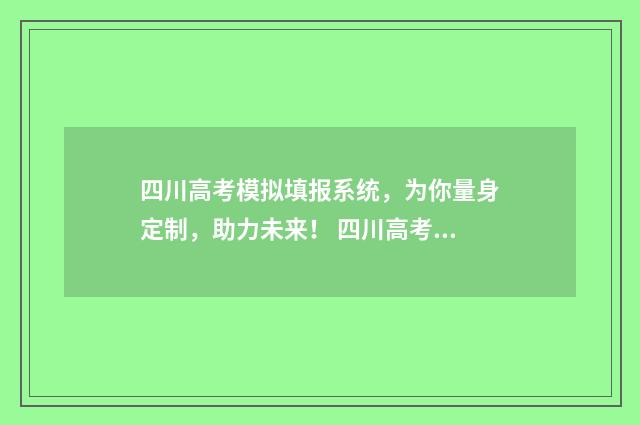 四川高考模拟填报系统，为你量身定制，助力未来！ 四川高考模拟填报时间