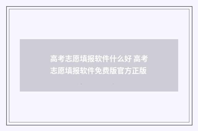 高考志愿填报软件什么好 高考志愿填报软件免费版官方正版