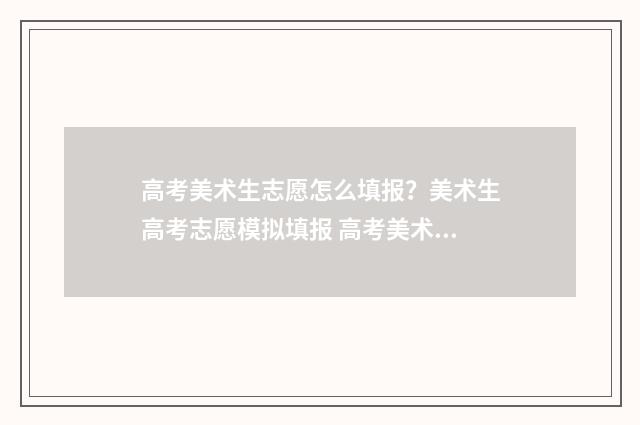 高考美术生志愿怎么填报？美术生高考志愿模拟填报 高考美术生志愿填报服务平台官网
