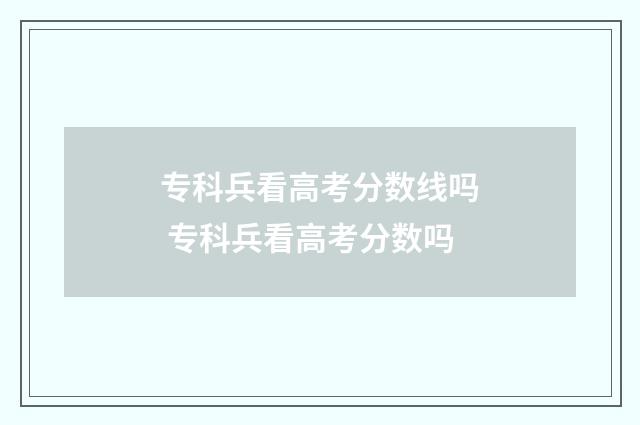 专科兵看高考分数线吗 专科兵看高考分数吗