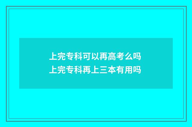 上完专科可以再高考么吗 上完专科再上三本有用吗