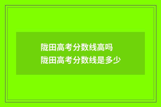 陇田高考分数线高吗 陇田高考分数线是多少