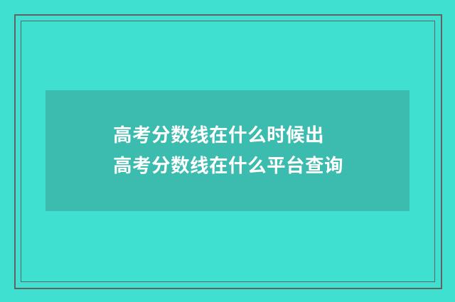 高考分数线在什么时候出 高考分数线在什么平台查询