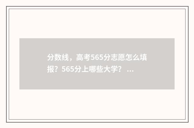 分数线，高考565分志愿怎么填报？565分上哪些大学？ 2021高考分数554